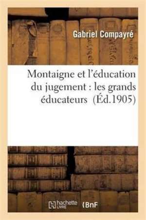 Montaigne Et l'Éducation Du Jugement: Les Grands Éducateurs de Gabriel Compayré