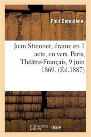 Juan Strenner, Drame En 1 Acte, En Vers. Paris, Théâtre-Français, 9 Juin 1869. de Paul Déroulède