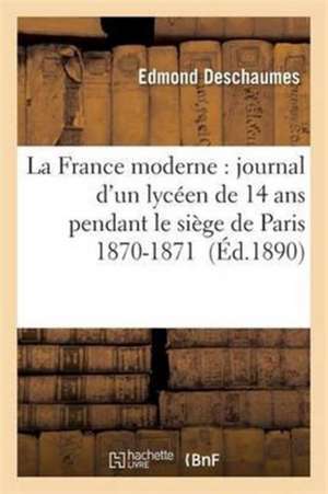 La France Moderne: Journal d'Un Lycéen de 14 ANS Pendant Le Siège de Paris 1870-1871 de Edmond Deschaumes