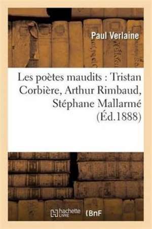 Les Poètes Maudits: Tristan Corbière, Arthur Rimbaud, Stéphane Mallarmé de Paul Verlaine