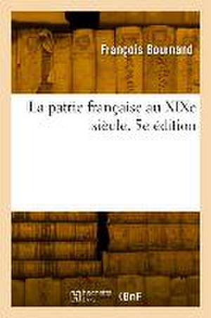 La Patrie Française Au XIXe Siècle. 5e Édition de Bournand-F