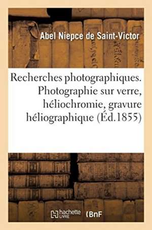 Recherches Photographiques. Photographie Sur Verre, Héliochromie, Gravure Héliographique de Abel Niepce de Saint-Victor