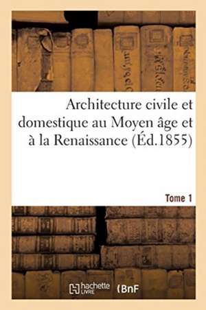 Architecture Civile Et Domestique Au Moyen Âge Et À La Renaissance. Tome 1 de Aymar Verdier