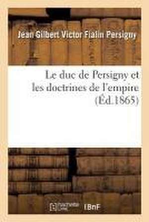 Le Duc de Persigny Et Les Doctrines de l'Empire de Jean Gilbert Victor Fialin Persigny