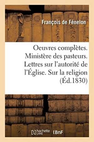 Oeuvres Complètes. Ministère Des Pasteurs. Lettres Sur l'Autorité de l'Église de François de Fénelon