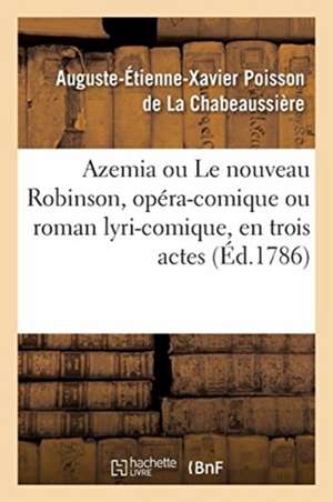 Azemia Ou Le Nouveau Robinson, Opéra-Comique Ou Roman Lyri-Comique: En Trois Actes, En Vers, Mêlé d'Ariettes de Auguste-Eti Poisson de la Chabeaussière