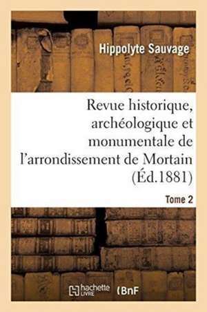 Revue Historique, Archéologique Et Monumentale de l'Arrondissement de Mortain. Tome 2 de Hippolyte Sauvage