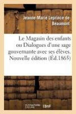 Le Magasin des enfants ou Dialogues d'une sage gouvernante avec ses élèves. Nouvelle édition de Jeanne-Marie Leprince De Beaumont