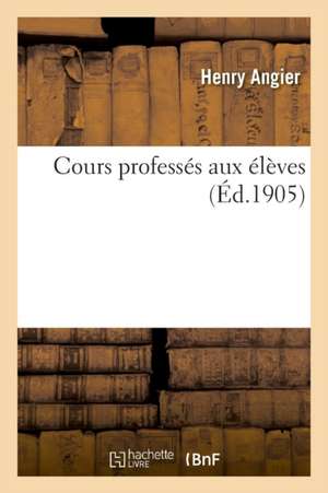 Cours Professés Aux Élèves de Henry Angier