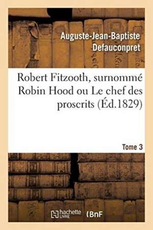 Robert Fitzooth, Surnommé Robin Hood Ou Le Chef Des Proscrits. Tome 3 de Auguste-Jean-Baptiste Defauconpret