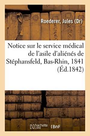 Notice Sur Le Service Médical de l'Asile d'Aliénés de Stéphansfeld, Bas-Rhin, En 1841 de Jules Roederer