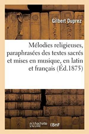 Mélodies Religieuses, Paraphrasées Des Textes Sacrés Et Mises En Musique, En Latin Et En Français de Gilbert Duprez