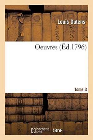 Oeuvres. Tome 3 de Louis Dutens