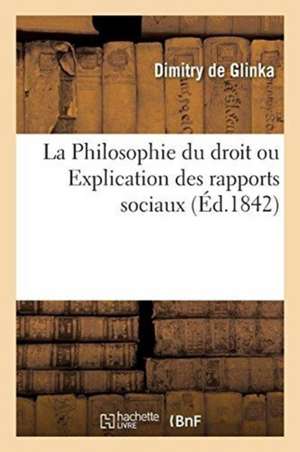 La Philosophie Du Droit Ou Explication Des Rapports Sociaux de Dimitry De Glinka