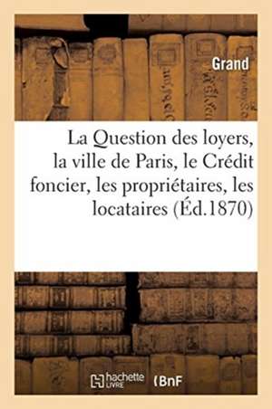 La Question Des Loyers, La Ville de Paris, Le Crédit Foncier, Les Propriétaires, Les Locataires: Solution de Grand