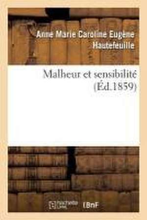 Malheur Et Sensibilité de Anne Marie Caroline Eugène Hautefeuille