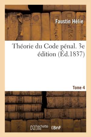 Théorie du Code pénal. 3e édition. Tome 4 de Faustin Hélie