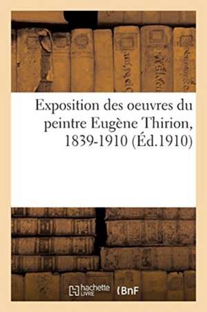 Exposition Des Oeuvres Du Peintre Eugène Thirion, 1839-1910 de Léon Roger-Milès