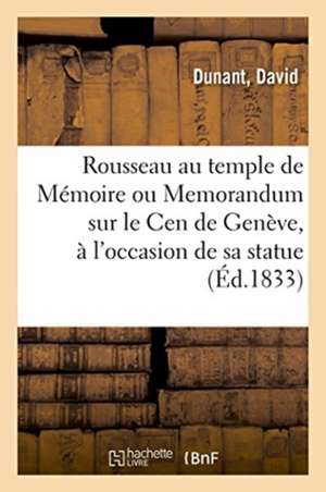 Rousseau Au Temple de Mémoire Ou Memorandum Sur Le Cen de Genève, À l'Occasion de Sa Statue de Dunant