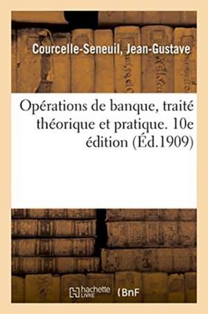 Opérations de Banque, Traité Théorique Et Pratique. 10e Édition de Jean Gustave Courcelle-Seneuil