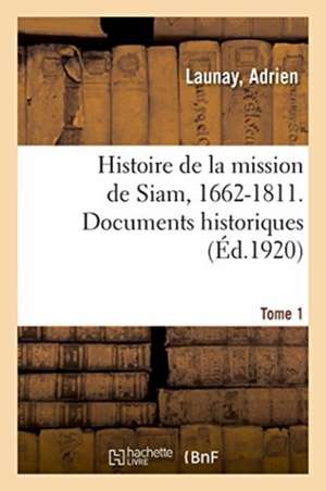 Histoire de la Mission de Siam, 1662-1811. Documents Historiques. Tome 1 de Adrien Launay