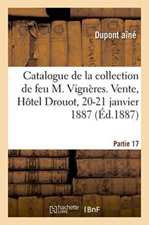 Catalogue de la Collection de Feu M. Vignères. Vente, Hôtel Drouot, 20-21 Janvier 1887 de DuPont Aîné