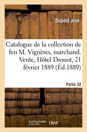 Catalogue de la Collection de Feu M. Vignères, Marchand. Vente, Hôtel Drouot, 21 Février 1889: Partie 32 de DuPont Aîné