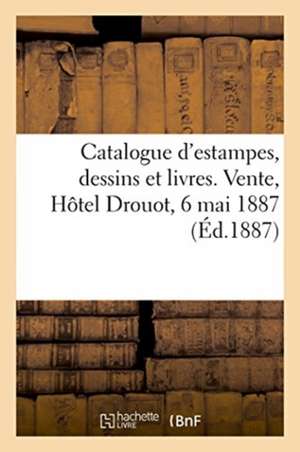 Catalogue d'Estampes, Dessins Et Livres. Vente, Hôtel Drouot, 6 Mai 1887 de Imprimerie D Dumoulin