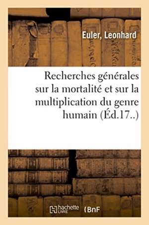 Recherches Générales Sur La Mortalité Et Sur La Multiplication Du Genre Humain de Leonhard Euler