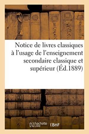 Notice de Livres Classiques À l'Usage de l'Enseignement Secondaire Classique Et Supérieur de Sans Auteur