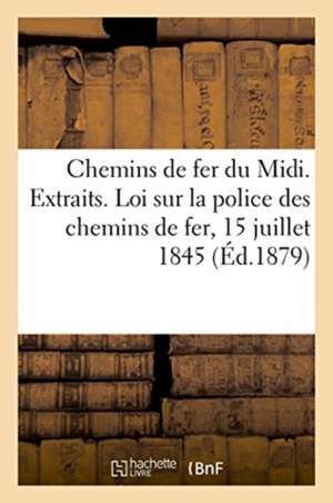 Chemins de Fer Du MIDI. Exploitation. Extraits. Loi Sur La Police Des Chemins de Fer 15 Juillet 1845: Sur La Police, La Sureté Et l'Exploitation Des C de Imp de G Gounouilhou