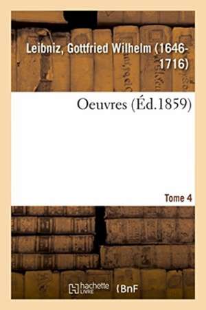 Oeuvres. Tome 4 de Gottfried Wilhelm Leibniz