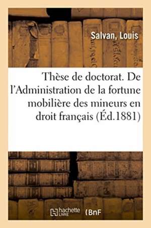 Thèse de Doctorat. de l'Administration Du Tuteur En Droit Romain: de l'Administration de la Fortune Mobilière Des Mineurs En Droit Français. Faculté d de Salvan