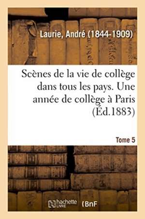 Scènes de la Vie de Collège Dans Tous Les Pays. Tome 5. Une Année de Collège À Paris de André Laurie