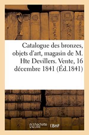 Catalogue Des Bronzes, Objets d'Art, de Curiosité, de Fantaisie Et d'Étrennes: Magasin de M. Hte Devillers. Vente, 16 Décembre 1841 de Ridel Et Devillers