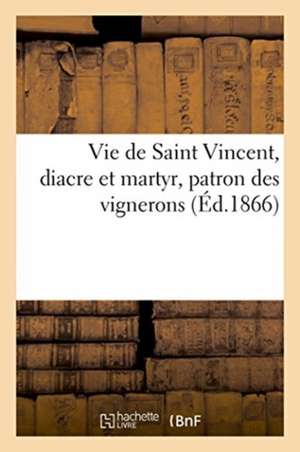 Vie de Saint Vincent, Diacre Et Martyr, Patron Des Vignerons de Joachim-Antoine-Joseph Gaudry