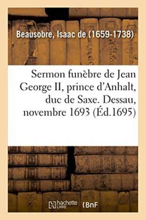 Sermon Funèbre de Jean George II, Prince d'Anhalt, Duc de Saxe. Dessau, Novembre 1693 de Isaac De Beausobre