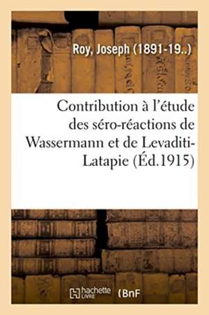 Contribution À l'Étude Des Séro-Réactions de Wassermann Et de Levaditi-Latapie, Leur Valeur de Joseph Roy