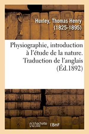 Physiographie, Introduction À l'Étude de la Nature. Traduction de l'Anglais de Thomas Henry Huxley