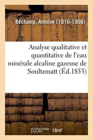 Analyse Qualitative Et Quantitative de l'Eau Minérale Alcaline Gazeuse de Soultzmatt de Antoine Béchamp