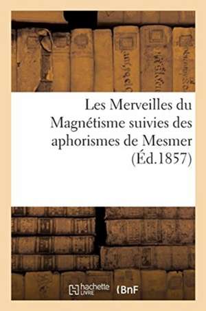 Les Merveilles Du Magnétisme Suivies Des Aphorismes de Mesmer de Passard