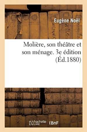 Molière, Son Théâtre Et Son Ménage. 3e Édition de Eugène Noël