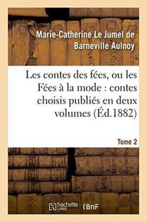 Les Contes Des Fées, Ou Les Fées À La Mode Contes Choisis Publiés En Deux Volumes. Tome 2 de Marie-Catherine Le Jumel de Barneville D' Aulnoy