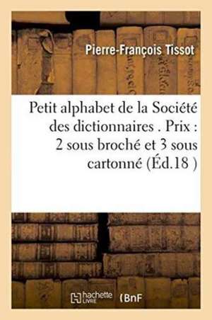 Petit Alphabet de la Société Des Dictionnaires . Prix 2 Sous Broché Et 3 Sous Cartonné de Pierre-François Tissot