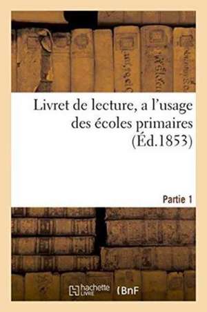 Livret de Lecture, À l'Usage Des Écoles Primaires, Partie 1 de Sans Auteur