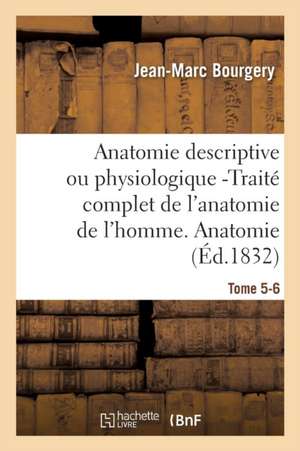 Anatomie Descriptive Ou Physiologique -Traité Complet de l'Anatomie de l'Homme. Tome 5-6 de Jean-Marc Bourgery