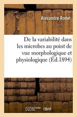 de la Variabilité Dans Les Microbes Au Point de Vue Morphologique Et Physiologique Application de Alexandre Rodet