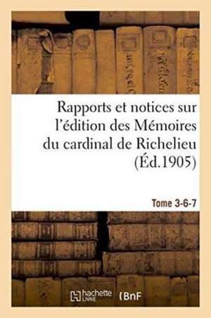 Rapports Et Notices Sur l'Édition Des Mémoires Du Cardinal de Richelieu Préparée, Tome 3-6-7: Pour La Société de l'Histoire de France. de Jules Lair