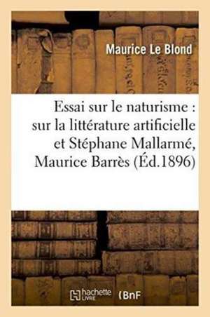 Essai Sur Le Naturisme: Études Sur La Littérature Artificielle Et Stéphane Mallarmé, de Maurice Le Blond