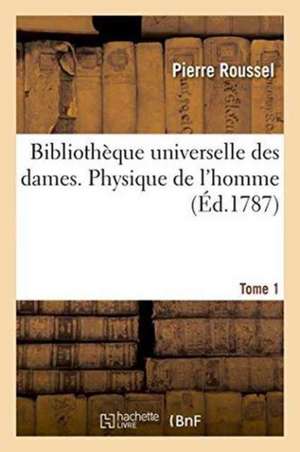 Bibliothèque Universelle Des Dames. Physique de l'Homme . Tome 1 de Pierre Roussel